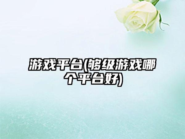 游戏平台(够级游戏哪个平台好)