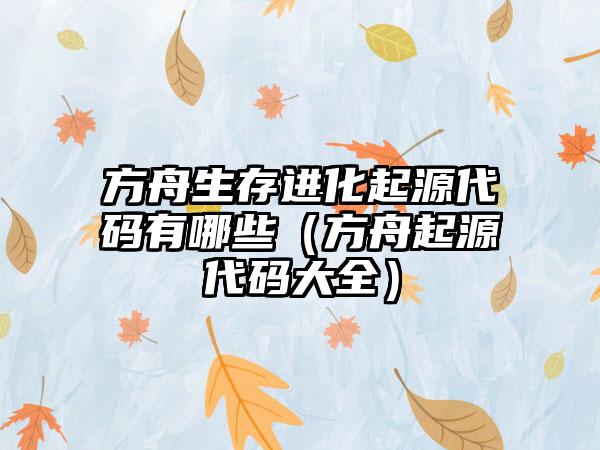 方舟生存进化起源代码有哪些（方舟起源代码大全）