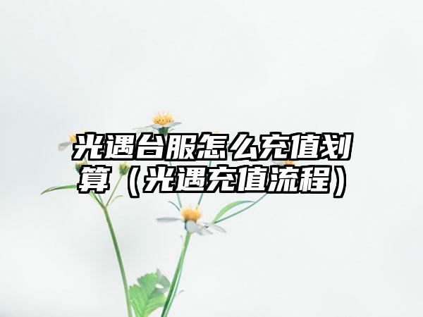 光遇台服怎么充值划算（光遇充值流程）