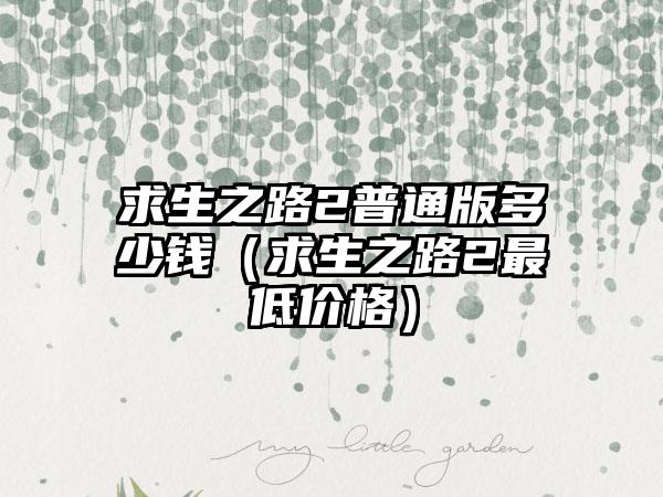 求生之路2普通版多少钱（求生之路2最低价格）