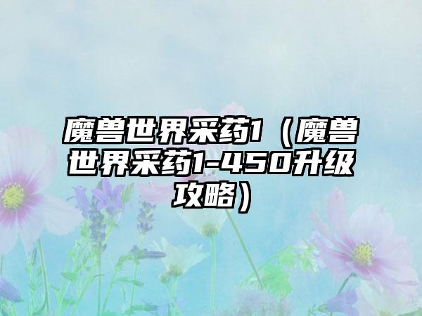 魔兽世界采药1（魔兽世界采药1-450升级攻略）