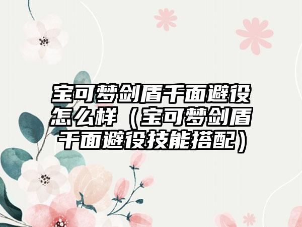 宝可梦剑盾千面避役怎么样（宝可梦剑盾千面避役技能搭配）