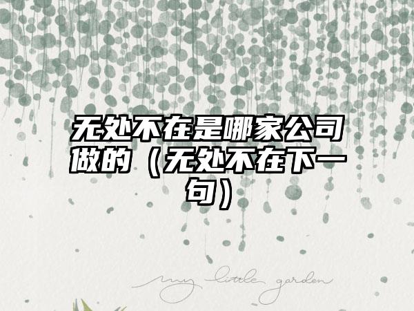 无处不在是哪家公司做的（无处不在下一句）