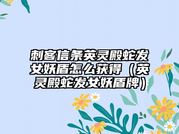 刺客信条英灵殿蛇发女妖盾怎么获得（英灵殿蛇发女妖盾牌）