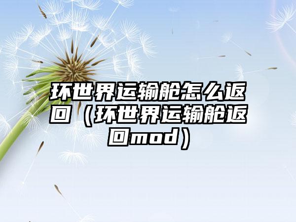 环世界运输舱怎么返回（环世界运输舱返回mod）