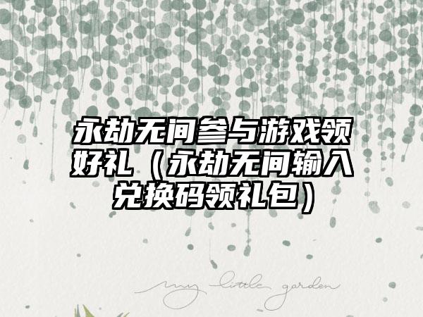 永劫无间参与游戏领好礼（永劫无间输入兑换码领礼包）