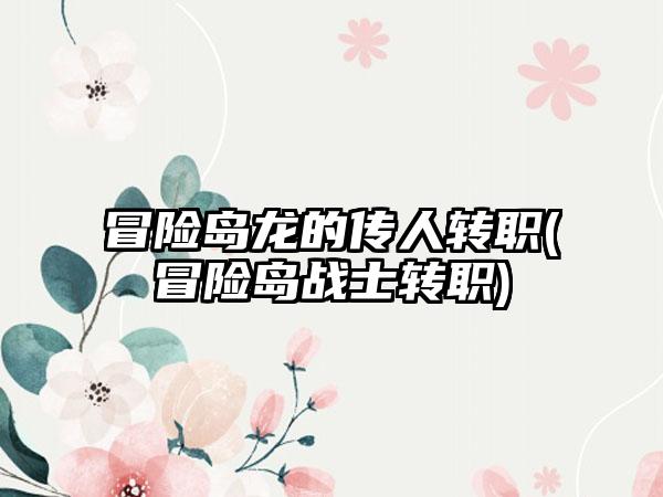 冒险岛龙的传人转职(冒险岛战士转职)