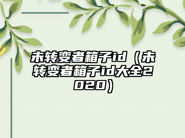 未转变者箱子id（未转变者箱子id大全2020）