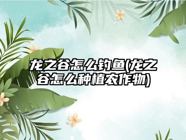 龙之谷怎么钓鱼(龙之谷怎么种植农作物)