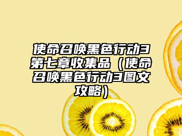 使命召唤黑色行动3第七章收集品（使命召唤黑色行动3图文攻略）