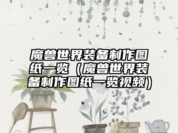 魔兽世界装备制作图纸一览（魔兽世界装备制作图纸一览视频）