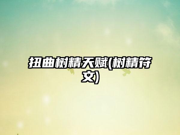 扭曲树精天赋(树精符文)