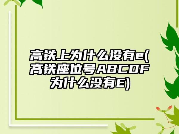 高铁上为什么没有e(高铁座位号ABCDF为什么没有E)