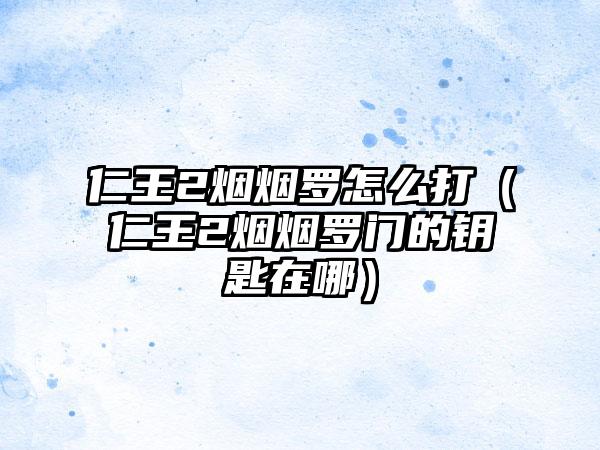 仁王2烟烟罗怎么打（仁王2烟烟罗门的钥匙在哪）