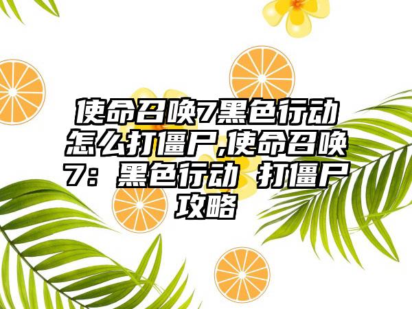 使命召唤7黑色行动怎么打僵尸,使命召唤7：黑色行动 打僵尸攻略