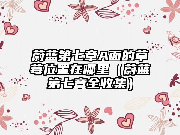 蔚蓝第七章A面的草莓位置在哪里（蔚蓝第七章全收集）