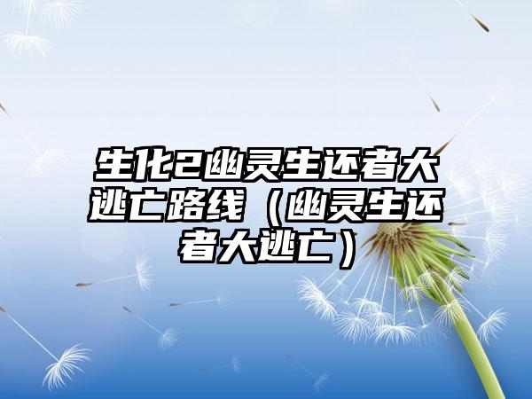 生化2幽灵生还者大逃亡路线(幽灵生还者大逃亡)