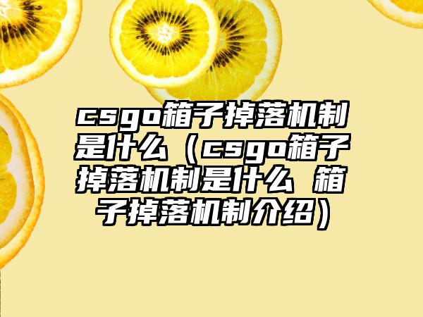 csgo箱子掉落机制是什么（csgo箱子掉落机制是什么 箱子掉落机制介绍）