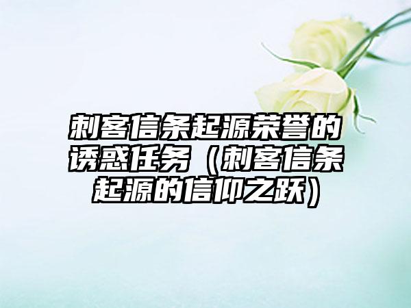 刺客信条起源荣誉的诱惑任务（刺客信条起源的信仰之跃）
