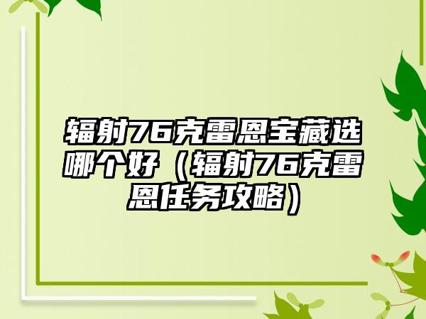 辐射76克雷恩宝藏选哪个好（辐射76克雷恩任务攻略）