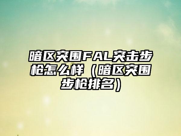 暗区突围FAL突击步枪怎么样（暗区突围步枪排名）