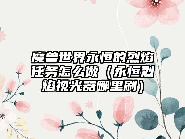 魔兽世界永恒的烈焰任务怎么做（永恒烈焰视光器哪里刷）