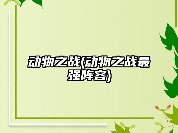 动物之战(动物之战最强阵容)