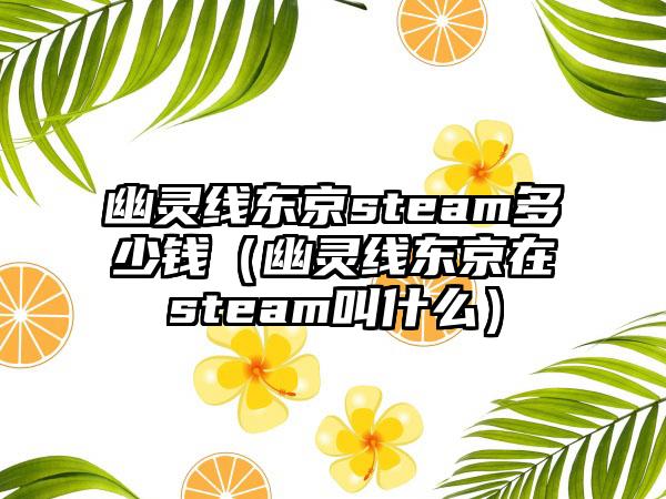 幽灵线东京steam多少钱（幽灵线东京在steam叫什么）