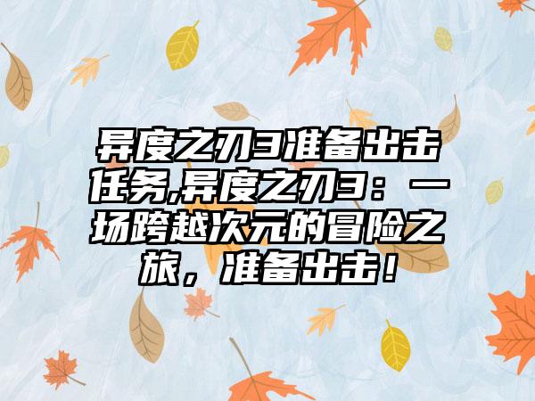 异度之刃3准备出击任务,异度之刃3：一场跨越次元的冒险之旅，准备出击！