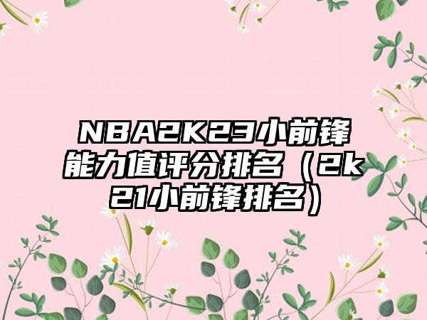 NBA2K23小前锋能力值评分排名（2k21小前锋排名）