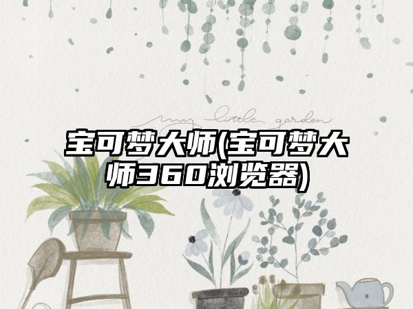 宝可梦大师(宝可梦大师360浏览器)