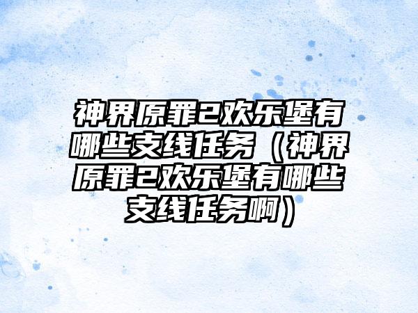 神界原罪2欢乐堡有哪些支线任务（神界原罪2欢乐堡有哪些支线任务啊）