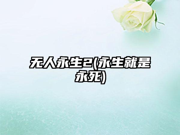 无人永生2(永生就是永死)