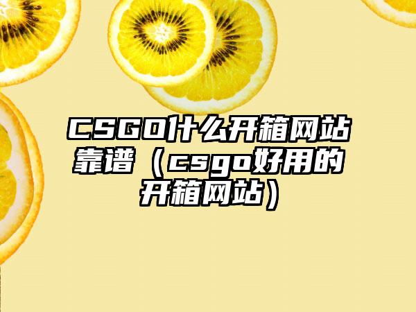 CSGO什么开箱网站靠谱（csgo好用的开箱网站）