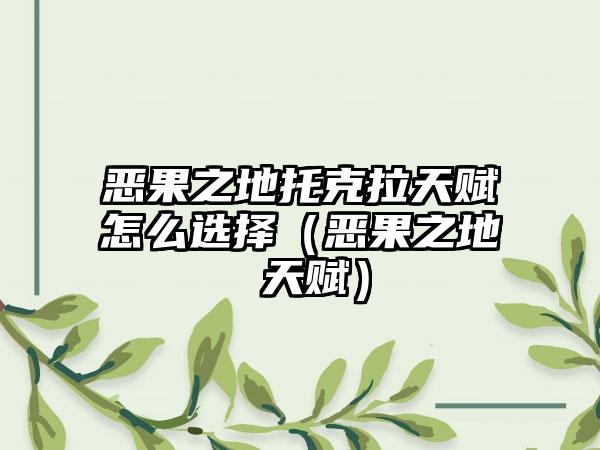 恶果之地托克拉天赋怎么选择（恶果之地 天赋）