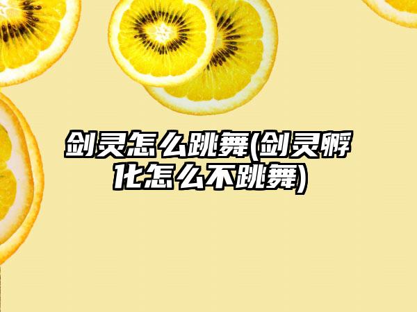 剑灵怎么跳舞(剑灵孵化怎么不跳舞)