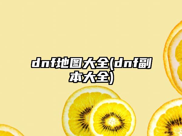 dnf地图大全(dnf副本大全)