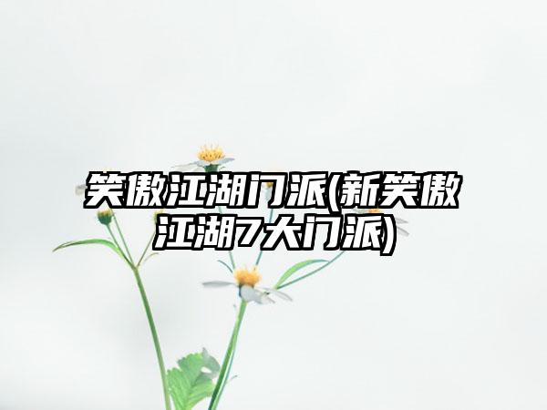 笑傲江湖门派(新笑傲江湖7大门派)
