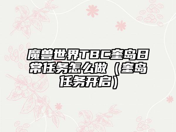 魔兽世界TBC奎岛日常任务怎么做（奎岛任务开启）