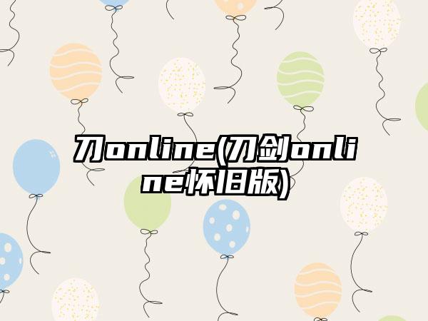 刀online(刀剑online怀旧版)