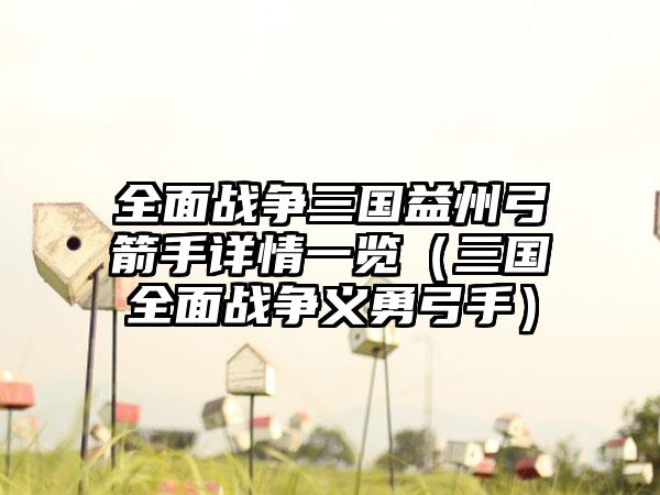 全面战争三国益州弓箭手详情一览（三国全面战争义勇弓手）