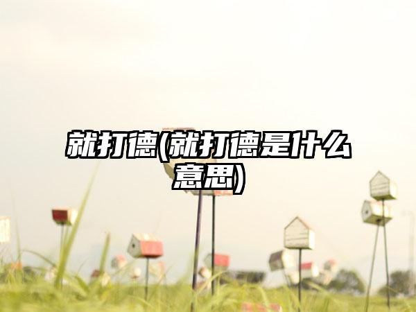 就打德(就打德是什么意思)