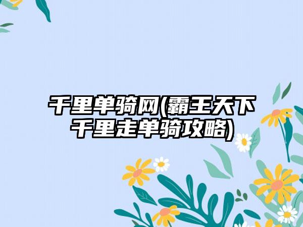千里单骑网(霸王天下千里走单骑攻略)