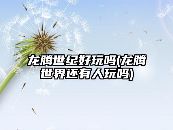 龙腾世纪好玩吗(龙腾世界还有人玩吗)