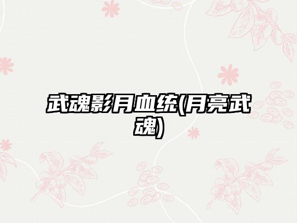 武魂影月血统(月亮武魂)
