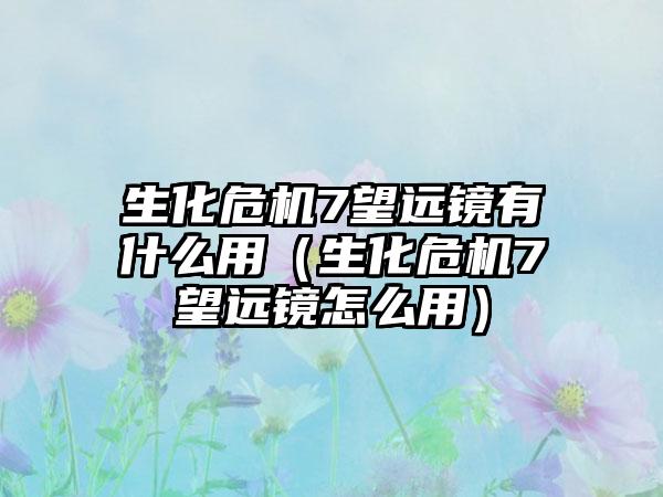 生化危机7望远镜有什么用（生化危机7望远镜怎么用）