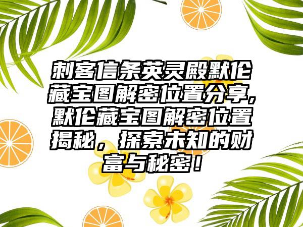 刺客信条英灵殿默伦藏宝图解密位置分享,默伦藏宝图解密位置揭秘，探索未知的财富与秘密！