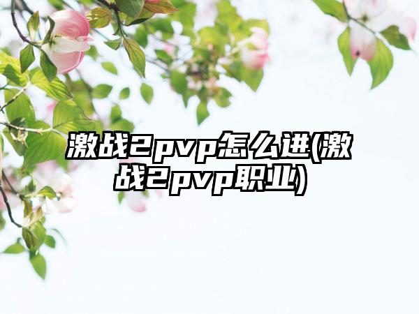 激战2pvp怎么进(激战2pvp职业)