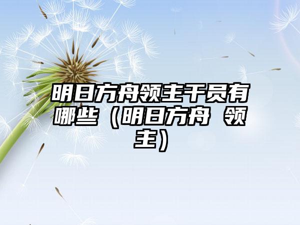 明日方舟领主干员有哪些（明日方舟 领主）