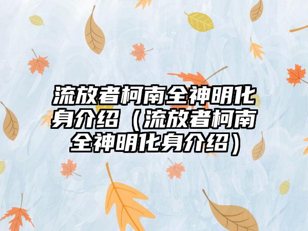 流放者柯南全神明化身介绍（流放者柯南全神明化身介绍）